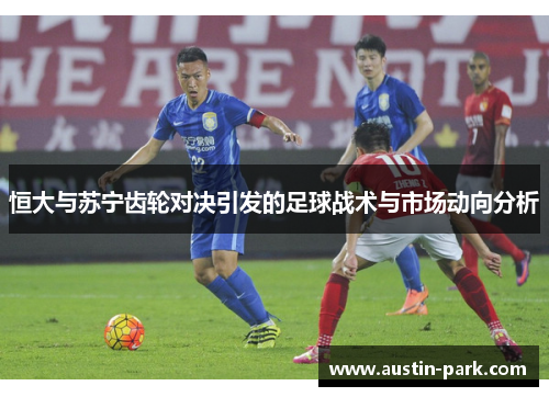 恒大与苏宁齿轮对决引发的足球战术与市场动向分析