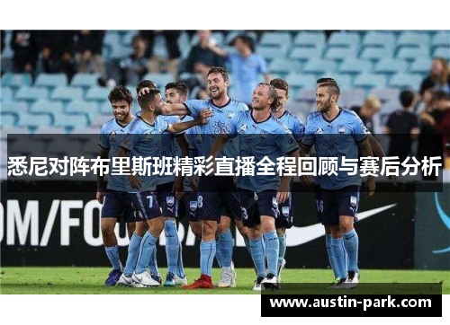 悉尼对阵布里斯班精彩直播全程回顾与赛后分析