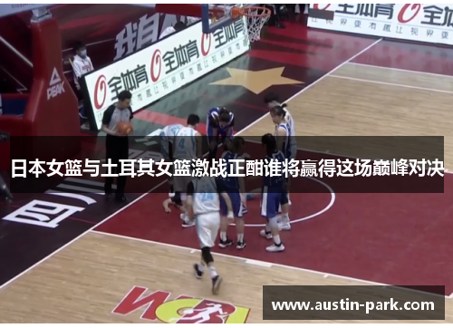 日本女篮与土耳其女篮激战正酣谁将赢得这场巅峰对决