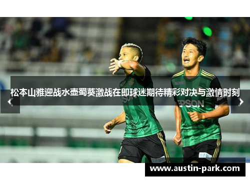 松本山雅迎战水壶蜀葵激战在即球迷期待精彩对决与激情时刻