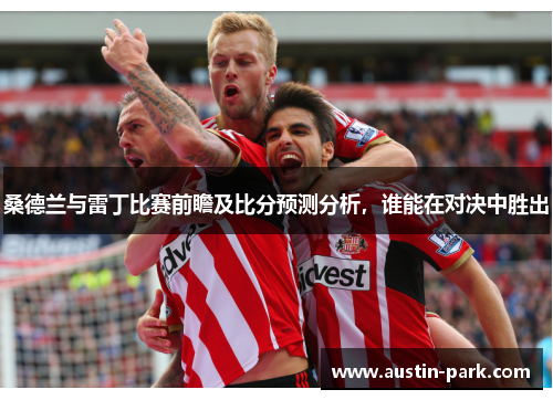 桑德兰与雷丁比赛前瞻及比分预测分析，谁能在对决中胜出