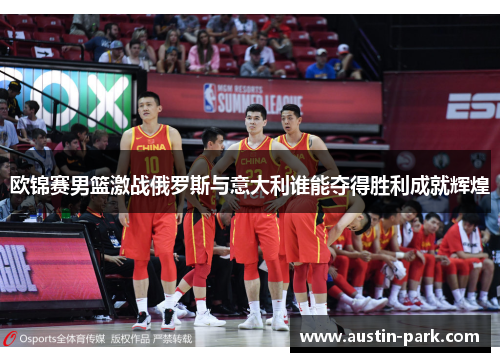 欧锦赛男篮激战俄罗斯与意大利谁能夺得胜利成就辉煌