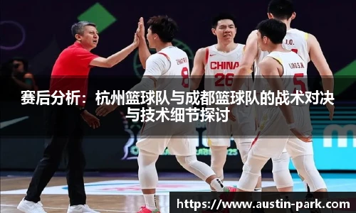 赛后分析：杭州篮球队与成都篮球队的战术对决与技术细节探讨